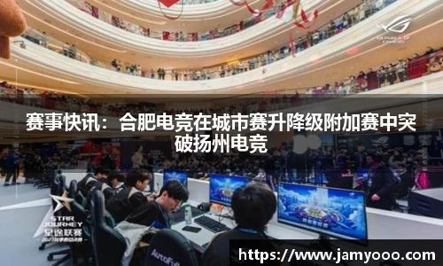 赛事快讯：合肥电竞在城市赛升降级附加赛中突破扬州电竞