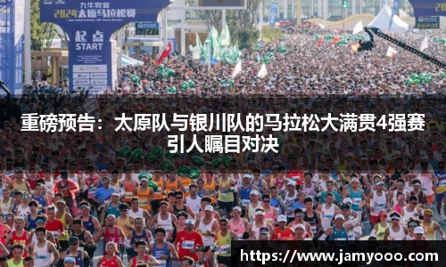 重磅预告：太原队与银川队的马拉松大满贯4强赛引人瞩目对决