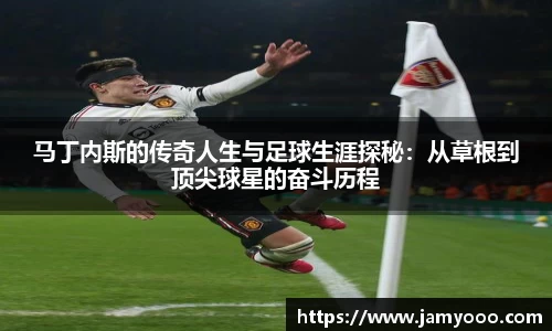 马丁内斯的传奇人生与足球生涯探秘：从草根到顶尖球星的奋斗历程