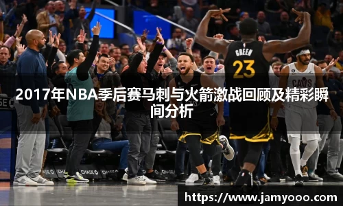 2017年NBA季后赛马刺与火箭激战回顾及精彩瞬间分析