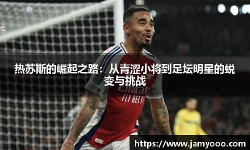 热苏斯的崛起之路：从青涩小将到足坛明星的蜕变与挑战